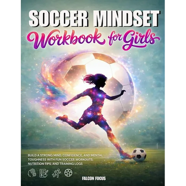Soccer Mindset Workbook for Girls - Build Confidence, Mental Toughness, and a Strong Mind with Fun Soccer Workouts, Nutrition Tips, and Training Logs
