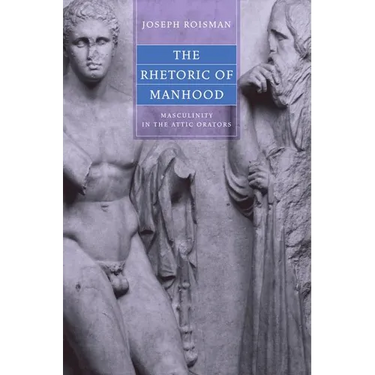 The Rhetoric of Manhood: Masculinity in the Attic Orators