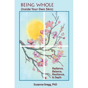Being Whole, Inside Your Own Skin: Radiance, Balance, Resilience, & Depth