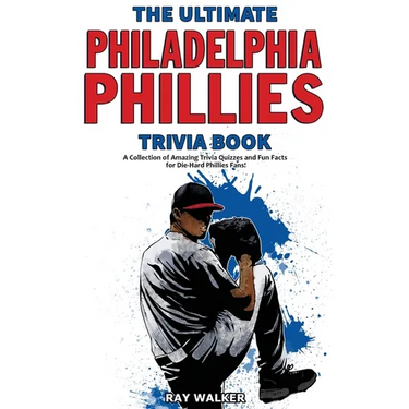 The Ultimate Philadelphia Phillies Trivia Book: A Collection of Amazing Trivia Quizzes and Fun Facts for Die-Hard Phillies Fans!