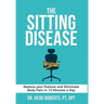 The Sitting Disease: Restore Your Posture and Eliminate Body Pain in 10 Minutes a Day