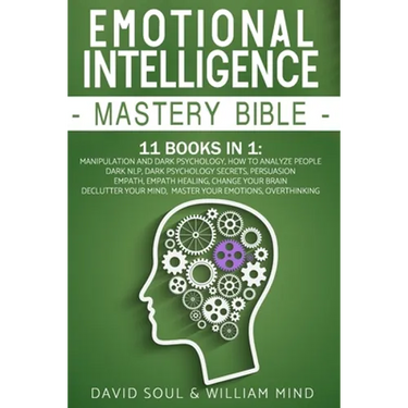 Emotional Intelligence Mastery Bible: 11 Books in 1: Overthinking, Change Your Brain, Declutter Your Mind, Master Your Emotions, Manipulation and Dark