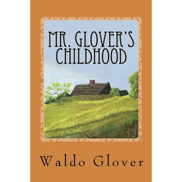 Mr. Glover's Childhood: How Vermont Rural Life in the 1880s and 1890s Looked to a Boy of That Era