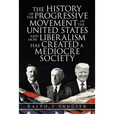 The History of the Progressive Movement in the United States and How Liberalism Has Created a Mediocre Society