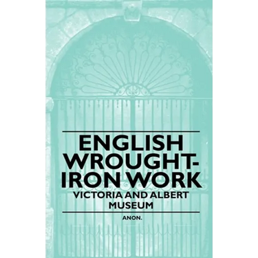 English Wrought-Iron Work - Victoria and Albert Museum