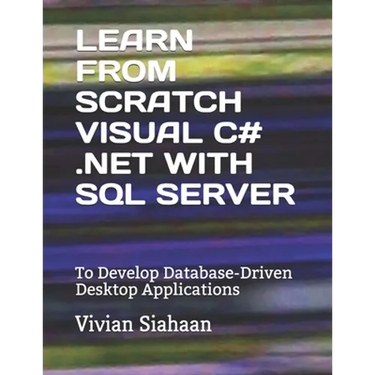 Learn from Scratch Visual C# .Net with SQL Server: To Develop Database-Driven Desktop Applications