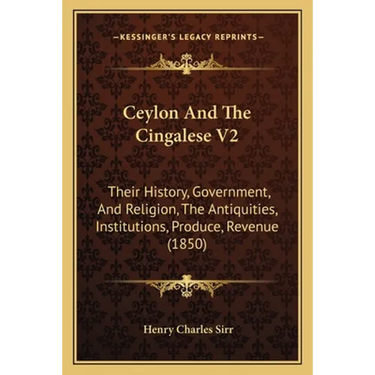 Ceylon And The Cingalese V2: Their History, Government, And Religion, The Antiquities, Institutions, Produce, Revenue (1850)