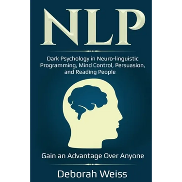 Nlp: Dark Psychology in Neuro-linguistic Programming, Mind Control, Persuasion, and Reading People - Gain an Advantage Over Anyone