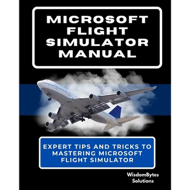 Microsoft Flight Simulator Manual: Expert Tips and Tricks to Mastering Microsoft Flight Simulator