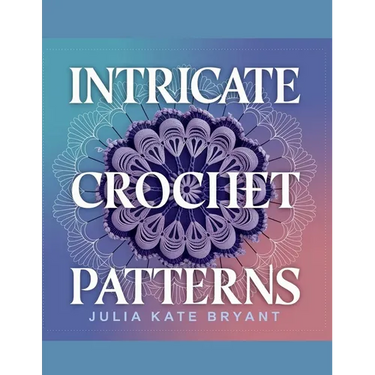 Intricate Crochet Patterns - Julia Kate Bryant: Explore 48 Unique Designs Featuring Hexagons, Granny Squares, Scarves, Hats, and Cowls for Every Skill