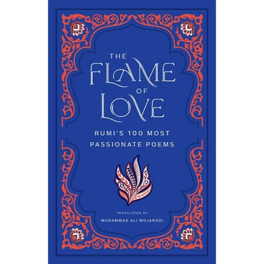 The Flame of Love: Rumi's 100 Most Passionate Poems