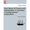 Ice-Caves of France and Switzerland. a Narrative of Subterranean Exploration.
