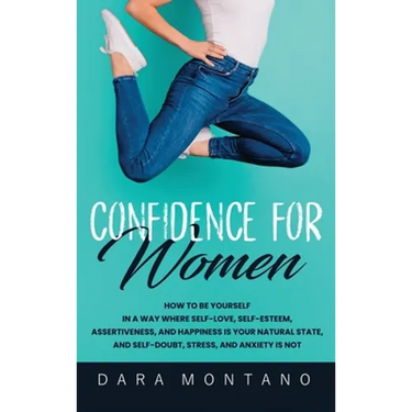 Confidence for Women: How to Be Yourself in a Way Where Self-Love, Self-Esteem, Assertiveness, and Happiness is Your Natural State, and Self-Doubt, St