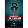 Ethical Hacking for Beginners: A Step by Step Guide for you to Learn the Fundamentals of CyberSecurity and Hacking