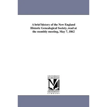 A brief history of the New England Historic Genealogical Society, read at the monthly meeting, May 7, 1862