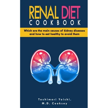 Renal Diet Cookbook: Discover which are the main causes of kidney diseases and how to eat healthy to avoid them with many renal diet recipe