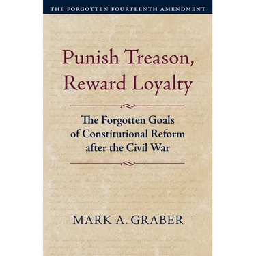 Punish Treason, Reward Loyalty: The Forgotten Goals of Constitutional Reform After the Civil War