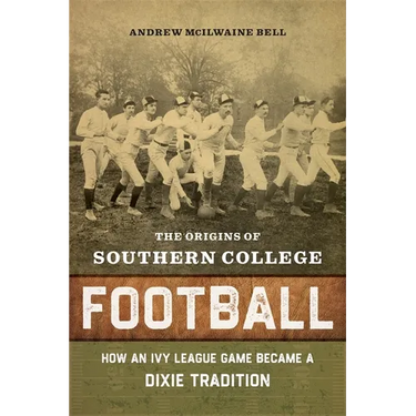 The Origins of Southern College Football: How an Ivy League Game Became a Dixie Tradition