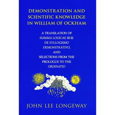 Demonstration and Scientific Knowledge in William of Ockham: A Translation of Summa Logicae III-II: De Syllogismo Demonstrativo, and Selections from t