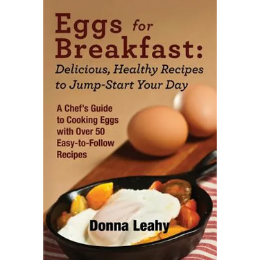 Eggs for Breakfast: Delicious, Healthy Recipes to Jump-Start Your Day: A Chef's Guide to Cooking Eggs with Over 50 Easy-to-Follow Recipes