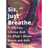 Sis, Just Breathe.: A Self-Care Coloring Book for Black and Brown Women and Girls