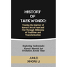 History of Taekwondo: Tracing the Journey of Korea's Art of Foot and Fist Through Millennia of Tradition and Transformation: Exploring Taekw