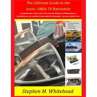 The Ultimate Guide to the Iconic 1960s TV Batmobile: A Comprehensive Guide to the Toys and Scale Models by All Manufacturers: Everything you ever want