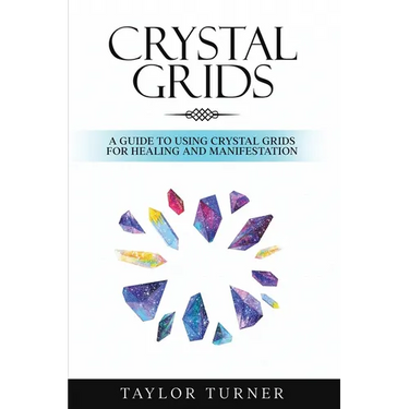 Crystal Grids: A Guide to Using Crystal Grids for Healing and Manifestation