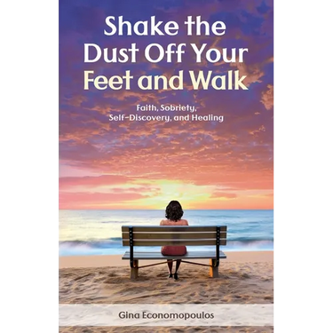 Shake the Dust Off Your Feet and Walk: Faith, Sobriety, Self-Discovery, and Healing. A Memoir