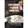 Coconut Flour And Oil: The Recipes To Bake Cakes, Pies, Tart For Losing Weight: Coconut Flour Recipes Keto