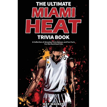 The Ultimate Miami Heat Trivia Book: A Collection of Amazing Trivia Quizzes and Fun Facts for Die-Hard Heat Fans!