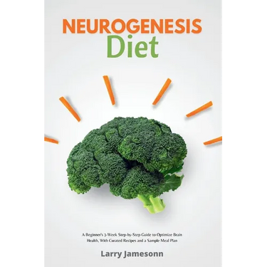 Neurogenesis Diet: A Beginner's 3-Week Step-by-Step Guide to Optimize Brain Health, with Curated Recipes and a Sample Meal Plan