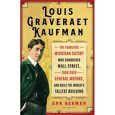 Louis Graveraet Kaufman: The Fabulous Michigan Gatsby Who Conquered Wall Street, Took Over General Motors, and Built the World's Tallest Building