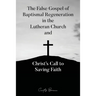 The False Gospel of Baptismal Regeneration in the Lutheran Church and Christ's Call to Saving Faith
