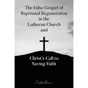The False Gospel of Baptismal Regeneration in the Lutheran Church and Christ's Call to Saving Faith