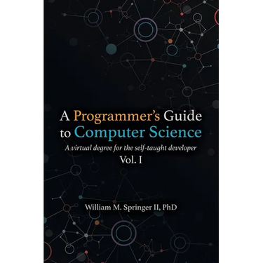 A Programmer's Guide to Computer Science: A virtual degree for the self-taught developer