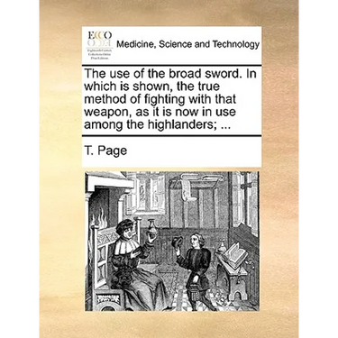 The Use of the Broad Sword. in Which Is Shown, the True Method of Fighting with That Weapon, as It Is Now in Use Among the Highlanders; ...