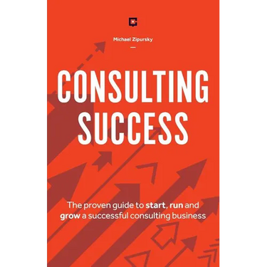 Consulting Success: The Proven Guide to Start, Run and Grow a Successful Consulting Business