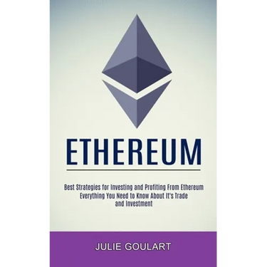 Ethereum: Everything You Need to Know About It's Trade and Investment (Best Strategies for Investing and Profiting From Ethereum)