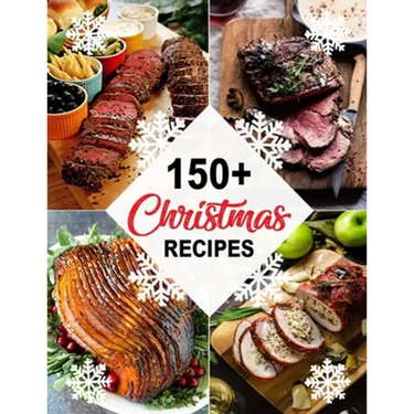 150+ Christmas Recipes: Delicious Christmas & New Year Recipes, Complete Cookbook