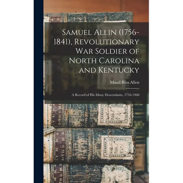 Samuel Allin (1756-1841), Revolutionary War Soldier of North Carolina and Kentucky: A Record of his Many Descendants, 1756-1960