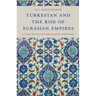 Turkestan and the Rise of Eurasian Empires: A Study of Politics and Invented Traditions