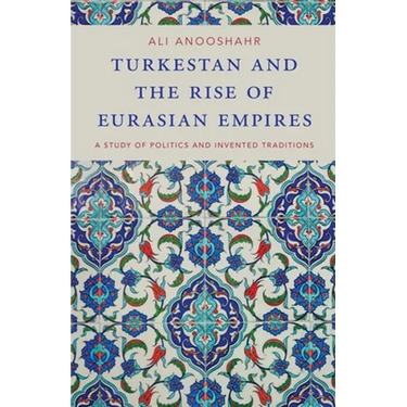 Turkestan and the Rise of Eurasian Empires: A Study of Politics and Invented Traditions