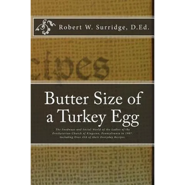 Butter Size of a Turkey Egg: The Foodways and Social World of the Ladies of the Presbyterian Church of Kingston, Pennsylvania in 1907. Including ov