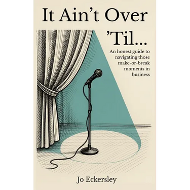 It Ain't Over 'Til...: An honest guide to navigating those make or break moments in business