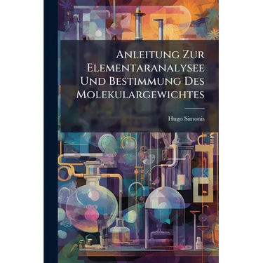 Anleitung Zur Elementaranalysee Und Bestimmung Des Molekulargewichtes: Fur Den Gebrauch Im Laboratorium Bearb