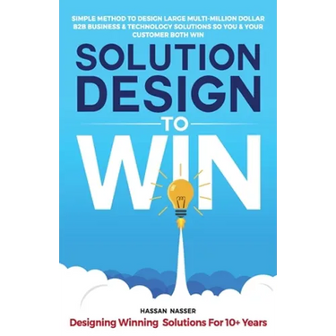 Solution Design to Win: Simple Method to Design Large Multi-Million Dollar B2B Business & Technology Solutions so You and Your Customer Both W