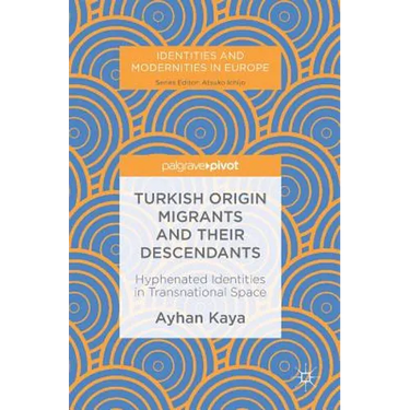 Turkish Origin Migrants and Their Descendants: Hyphenated Identities in Transnational Space