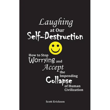 Laughing at Our Self-Destruction: How to Stop Worrying and Accept the Impending Collapse of Human Civilization