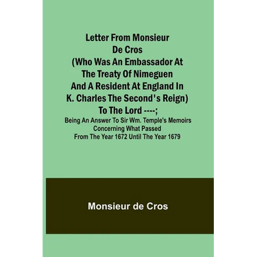 Letter from Monsieur de Cros (who was an embassador at the Treaty of Nimeguen and a resident at England in K. Charles the Second's reign) to the Lord